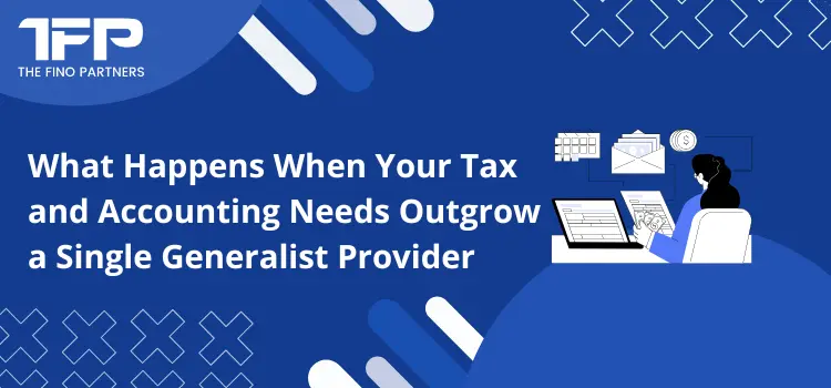 What Happens When Your Tax and Accounting Needs Outgrow a Single Generalist Provider